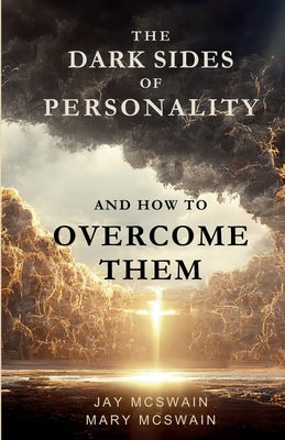 The Dark Sides of Personality and How to Overcome Them by McSwain, Jay