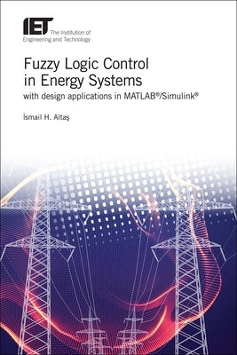 Fuzzy Logic Control in Energy Systems with Design Applications in Matlab(r)/Simulink(r) by Altaş, Ismail H.