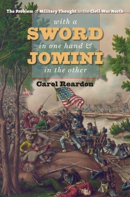 With a Sword in One Hand & Jomini in the Other: The Problem of Military Thought in the Civil War North by Reardon, Carol