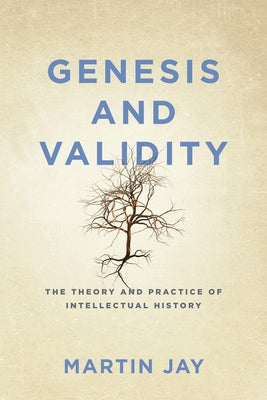 Genesis and Validity: The Theory and Practice of Intellectual History by Jay, Martin