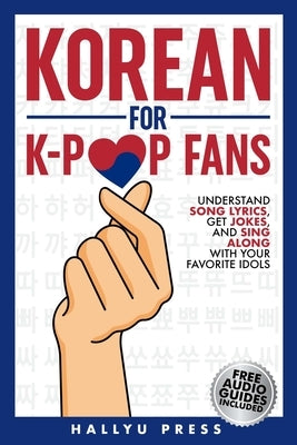 Korean for K-Pop Fans: Master Basics of Hangul, Grammar, and Pronunciation - Understand Song Lyrics, Get Jokes, and Sing Along with Your Favo by Hallyu Press