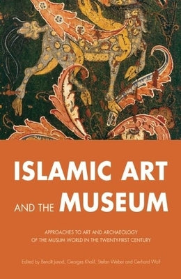 Islamic Art and the Museum: Approaches to Art and Archeology of the Muslim World in the Twenty-First Century by Junod, BenoÃ®t