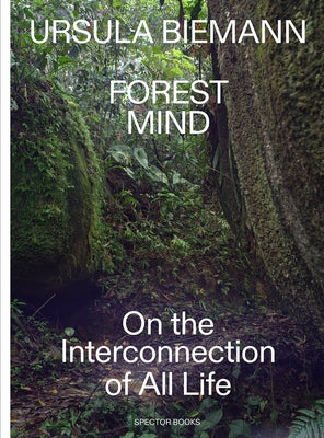 Ursula Biemann: Forest Mind: On the Interconnection of All Life by Biemann, Ursula