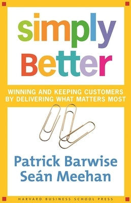 Simply Better: Winning and Keeping Customers by Delivering What Matters Most by Barwise, Patrick