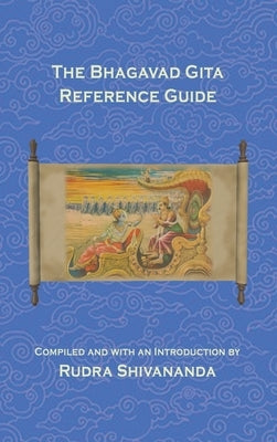 The Bhagavad Gita Reference Guide by Shivananda, Rudra