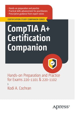 Comptia A+ Certification Companion: Hands-On Preparation and Practice for Exams 220-1101 & 220-1102 by Cochran, Kodi A.