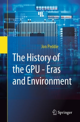 The History of the Gpu - Eras and Environment by Peddie, Jon