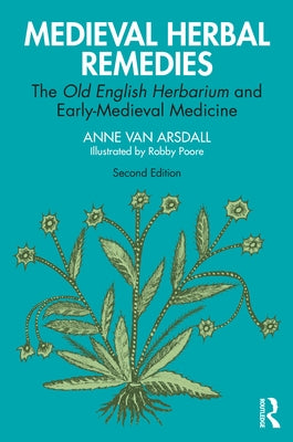 Medieval Herbal Remedies: The Old English Herbarium and Early-Medieval Medicine by Van Arsdall, Anne