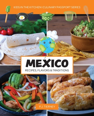 Mexico, Recipes, Flavors, & Traditions: Kids in the Kitchen Volume 1 by In the Kitchen, Kids