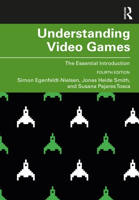 Understanding Video Games: The Essential Introduction by Egenfeldt-Nielsen, Simon