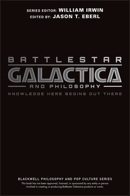 Battlestar Galactica and Philosophy: Knowledge Here Begins Out There by Eberl, Jason T.