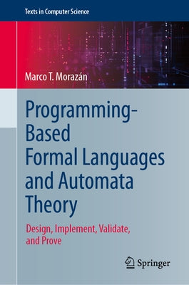 Programming-Based Formal Languages and Automata Theory: Design, Implement, Validate, and Prove by MorazÃ¡n, Marco T.