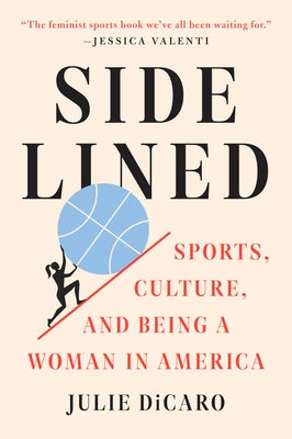 Sidelined: Sports, Culture, and Being a Woman in America by Dicaro, Julie