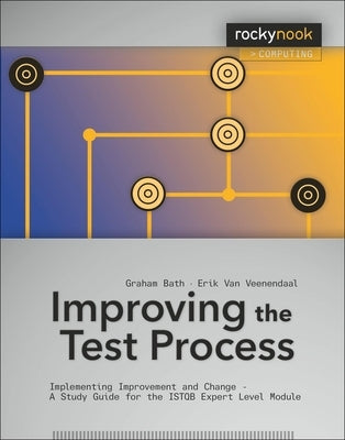 Improving the Test Process: Implementing Improvement and Change - A Study Guide for the ISTQB Expert Level Module by Bath, Graham