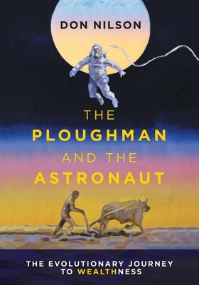 The Ploughman and the Astronaut: The Evolutionary Journey to WealthNess by Nilson, Don