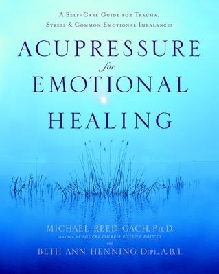 Acupressure for Emotional Healing: A Self-Care Guide for Trauma, Stress, & Common Emotional Imbalances by Gach, Michael Reed