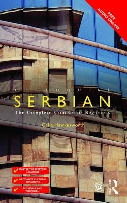 Colloquial Serbian: The Complete Course for Beginners by Hawkesworth, Celia