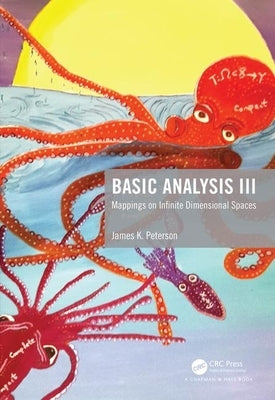 Basic Analysis III: Mappings on Infinite Dimensional Spaces by Peterson, James K.