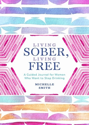 Living Sober, Living Free: A Guided Journal for Women Who Want to Stop Drinking by Smith, Michelle