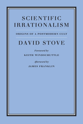 Scientific Irrationalism by Stove, David