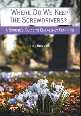 Where Do We Keep the Screwdrivers?: A Spouse's Guide to Emergency Planning by Hoffman, Luci