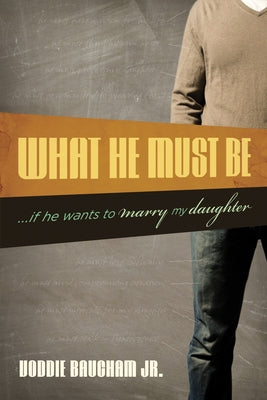 What He Must Be: ...If He Wants to Marry My Daughter by Baucham Jr, Voddie