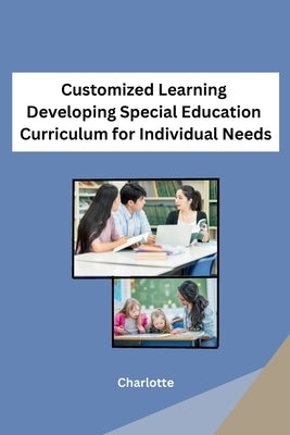 Customized Learning Developing Special Education Curriculum for Individual Needs by Charlotte