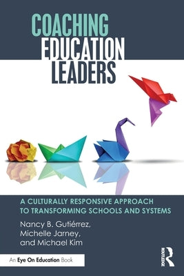 Coaching Education Leaders: A Culturally Responsive Approach to Transforming Schools and Systems by Guti?rrez, Nancy B.