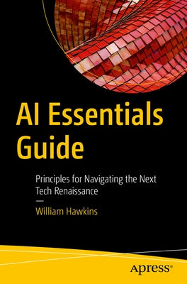 AI Essentials Guide: Principles for Navigating the Next Tech Renaissance by Hawkins, William