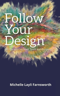 Follow Your Design: (Re)discovering your Truth and Purpose by Farnsworth, Michelle Layli