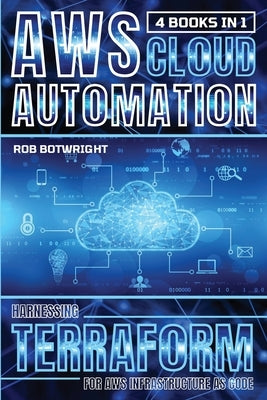 AWS Cloud Automation: Harnessing Terraform For AWS Infrastructure As Code by Botwright, Rob