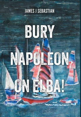 Bury Napoleon on Elba! by Sebastian, James J.