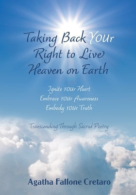 Taking Back YOUr Right to Live Heaven on Earth: Ignite YOUr Heart. Embrace YOUr Awareness. Embody YOUr Truth: Transcending Through Sacred Poetry by Cretaro, Agatha Fallone