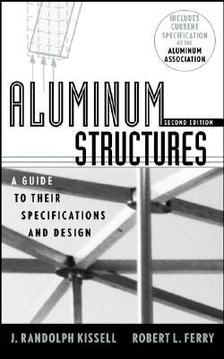 Aluminum Structures: A Guide to Their Specifications and Design by Kissell, J. Randolph