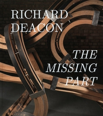 Richard Deacon: The Missing Part: Retrospective by Deacon, Richard