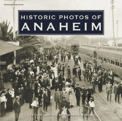 Historic Photos of Anaheim by Faessel, Stephen J.