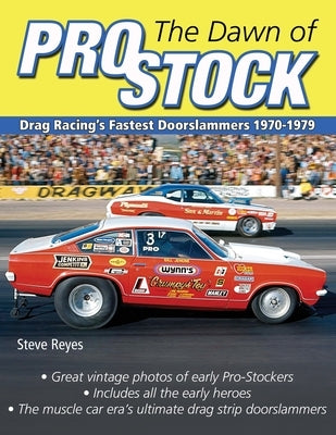 The Dawn of Pro Stock: Drag Racing's Fastest Doorslammers 1970-1979 by Reyes, Steve