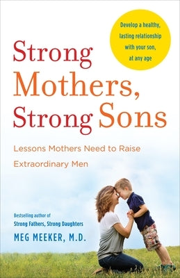 Strong Mothers, Strong Sons: Lessons Mothers Need to Raise Extraordinary Men by Meeker, Meg