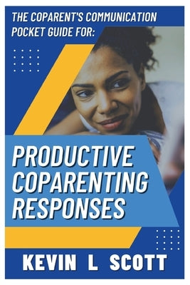 The CoParent's Communication Pocket Guide for Productive CoParenting Responses by Scott, Kevin L.