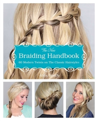 The New Braiding Handbook: 60 Modern Twists on Classic Hairstyles by Smith, Abby