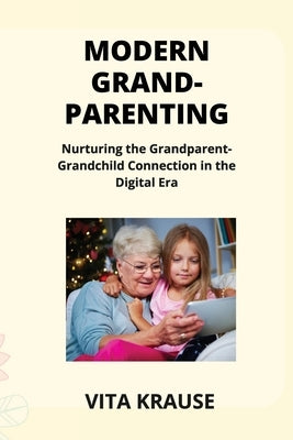 Modern Grandparenting: Nurturing the Grandparent- Grandchild Connection in the Digital Era by Schenck, Matthew