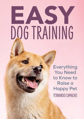 Easy Dog Training: Everything You Need to Know to Raise a Happy Pet by Camacho, Fernando