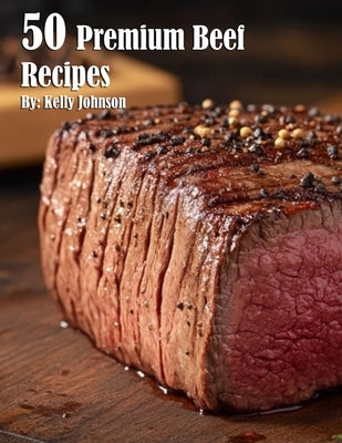 50 Premium Beef Recipes by Johnson, Kelly