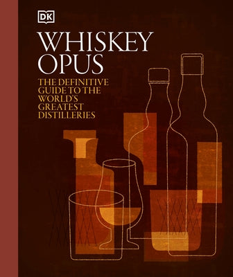 Whiskey Opus: The Definitive Guide to the World's Greatest Whiskey Distilleries by DK