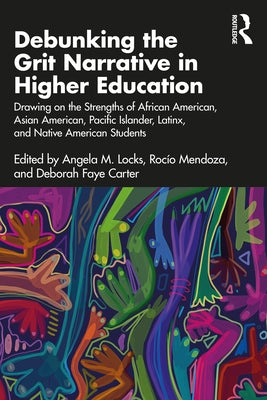 Debunking the Grit Narrative in Higher Education: Drawing on the Strengths of African American, Asian American, Pacific Islander, Latinx, and Native A by Locks, Angela M.