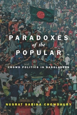 Paradoxes of the Popular: Crowd Politics in Bangladesh by Chowdhury, Nusrat Sabina