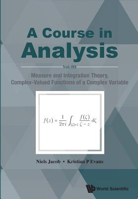 Course in Analysis, a - Vol. III: Measure and Integration Theory, Complex-Valued Functions of a Complex Variable by Jacob, Niels