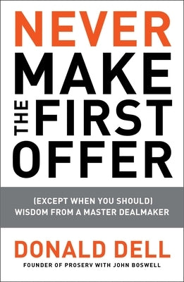 Never Make the First Offer: (Except When You Should) Wisdom from a Master Dealmaker by Dell, Donald