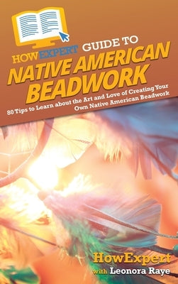 HowExpert Guide to Native American Beadwork: 80 Tips to Learn about the Art and Love of Creating Your Own Native American Beadwork by Howexpert