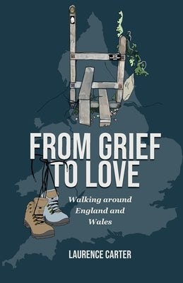 From Grief to Love: Walking Around England and Wales by Carter, Laurence